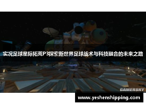 实况足球星际拓荒P3探索新世界足球战术与科技融合的未来之路